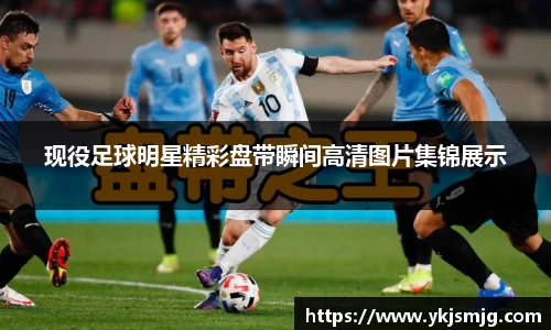现役足球明星精彩盘带瞬间高清图片集锦展示