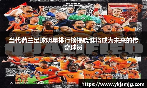 当代荷兰足球明星排行榜揭晓谁将成为未来的传奇球员