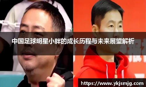 中国足球明星小胖的成长历程与未来展望解析