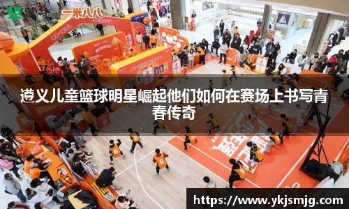 遵义儿童篮球明星崛起他们如何在赛场上书写青春传奇