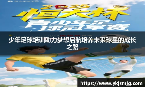少年足球培训助力梦想启航培养未来球星的成长之路